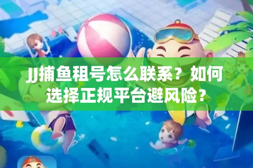 JJ捕鱼租号怎么联系？如何选择正规平台避风险？